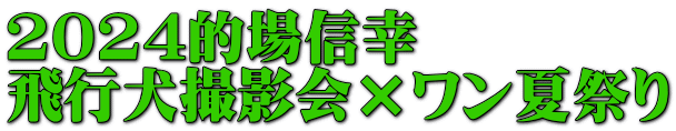 2024的場信幸　 飛行犬撮影会×ワン夏祭り